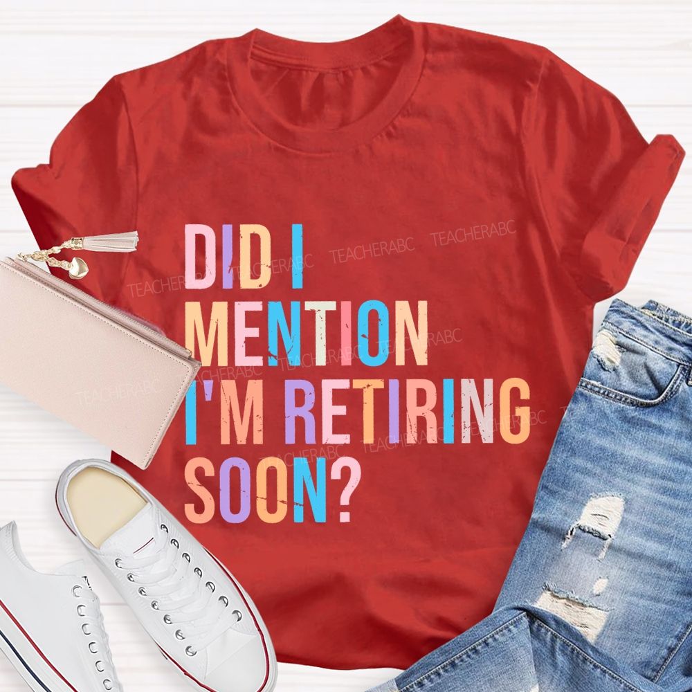 Did I Mention I'm Retiring Soon Teacher T-shirt