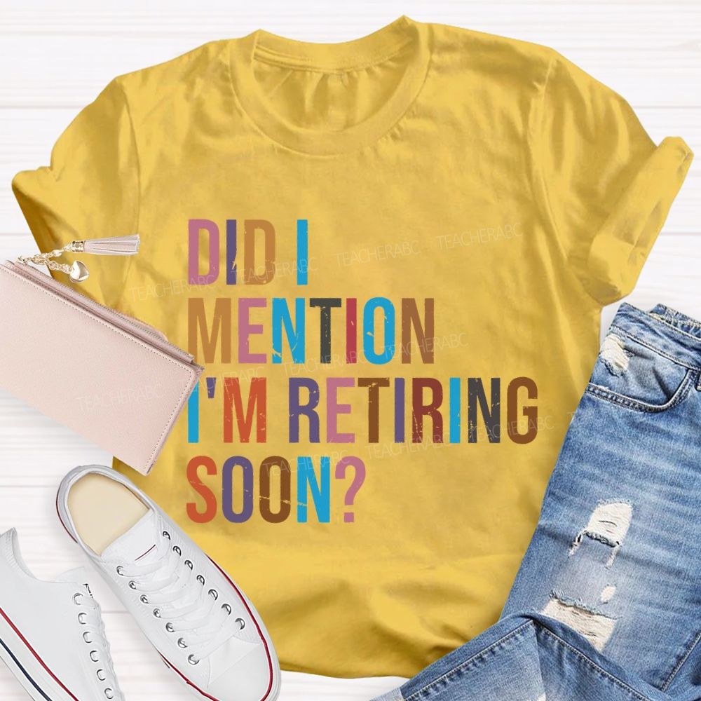 Did I Mention I'm Retiring Soon Teacher T-shirt