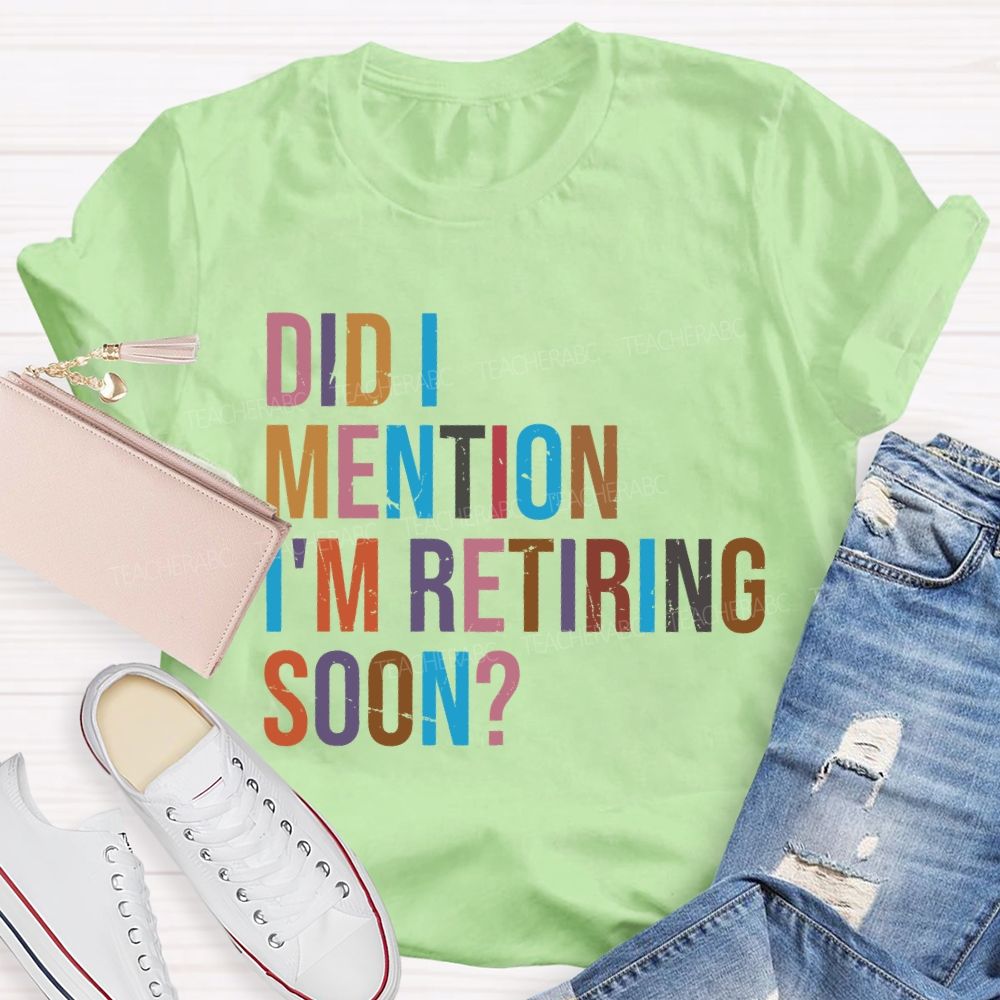 Did I Mention I'm Retiring Soon Teacher T-shirt