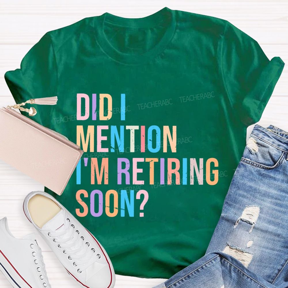 Did I Mention I'm Retiring Soon Teacher T-shirt