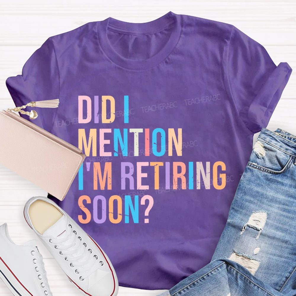 Did I Mention I'm Retiring Soon Teacher T-shirt