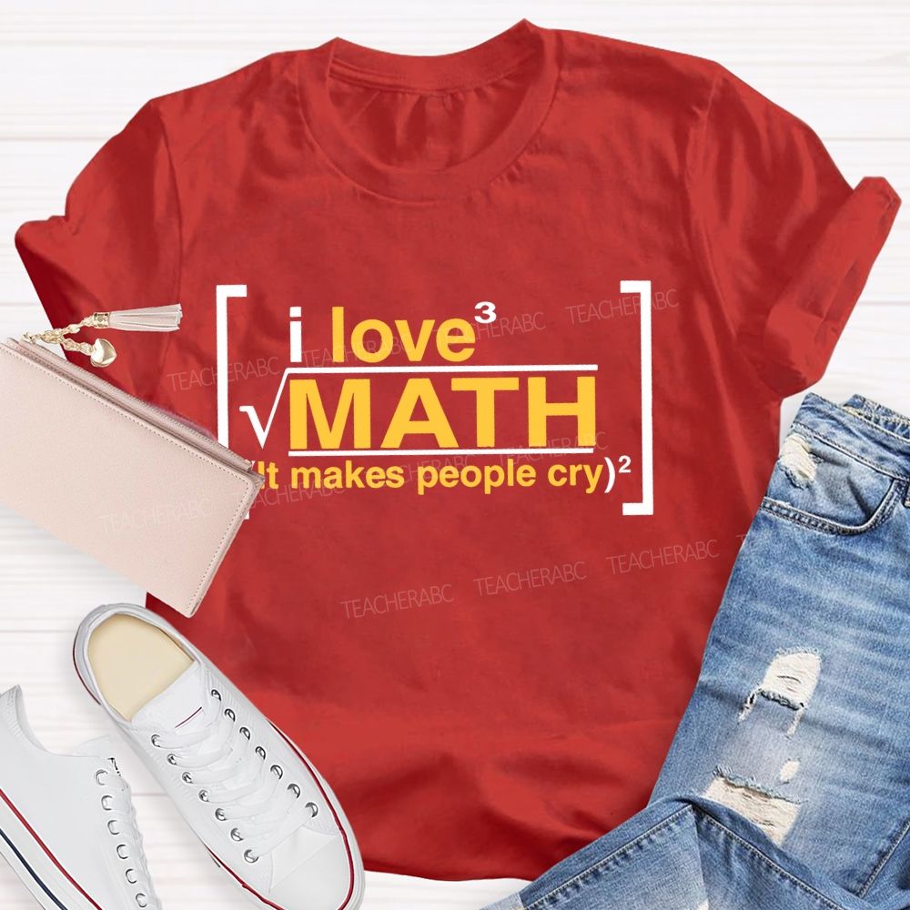 I Love Math It Makes People Cry Letters Teacher T-shirt
