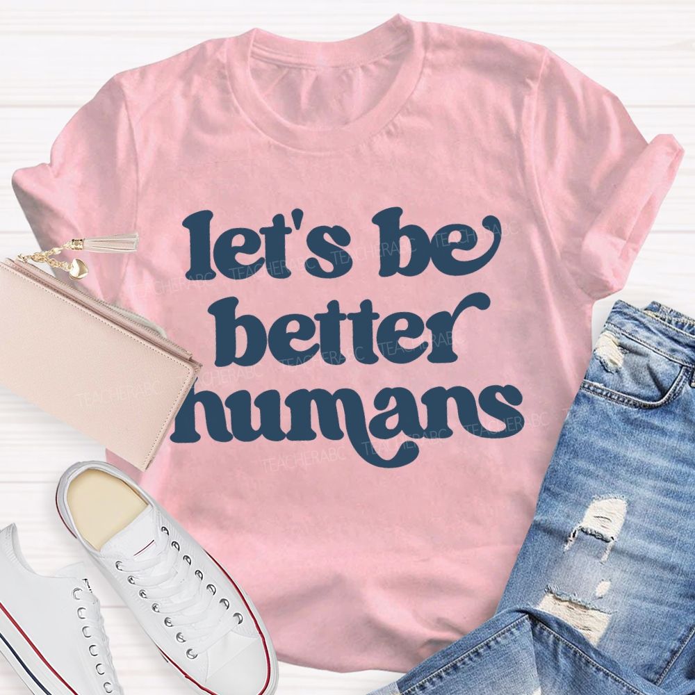 Let'S Be Better Humans Teacher T-shirt