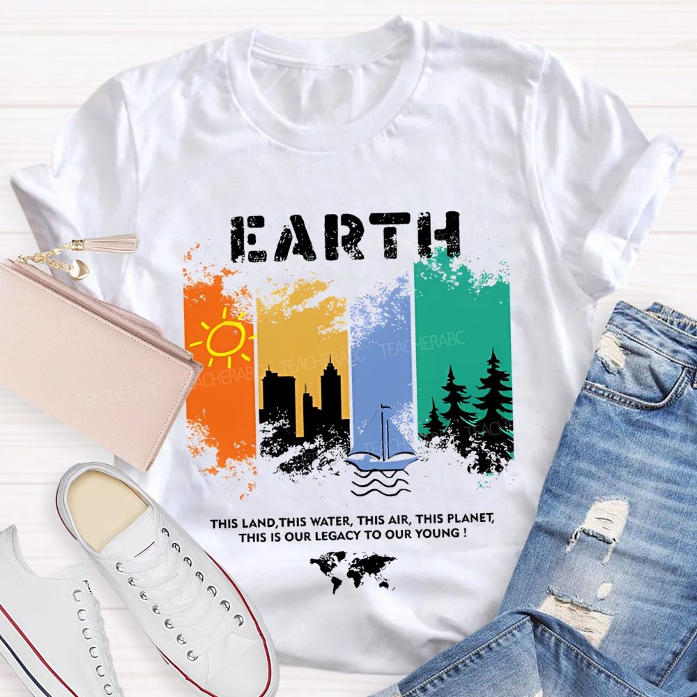 Earth This Land This Water This Air This Planet This Is Our Legacy To Our Young T-shirt