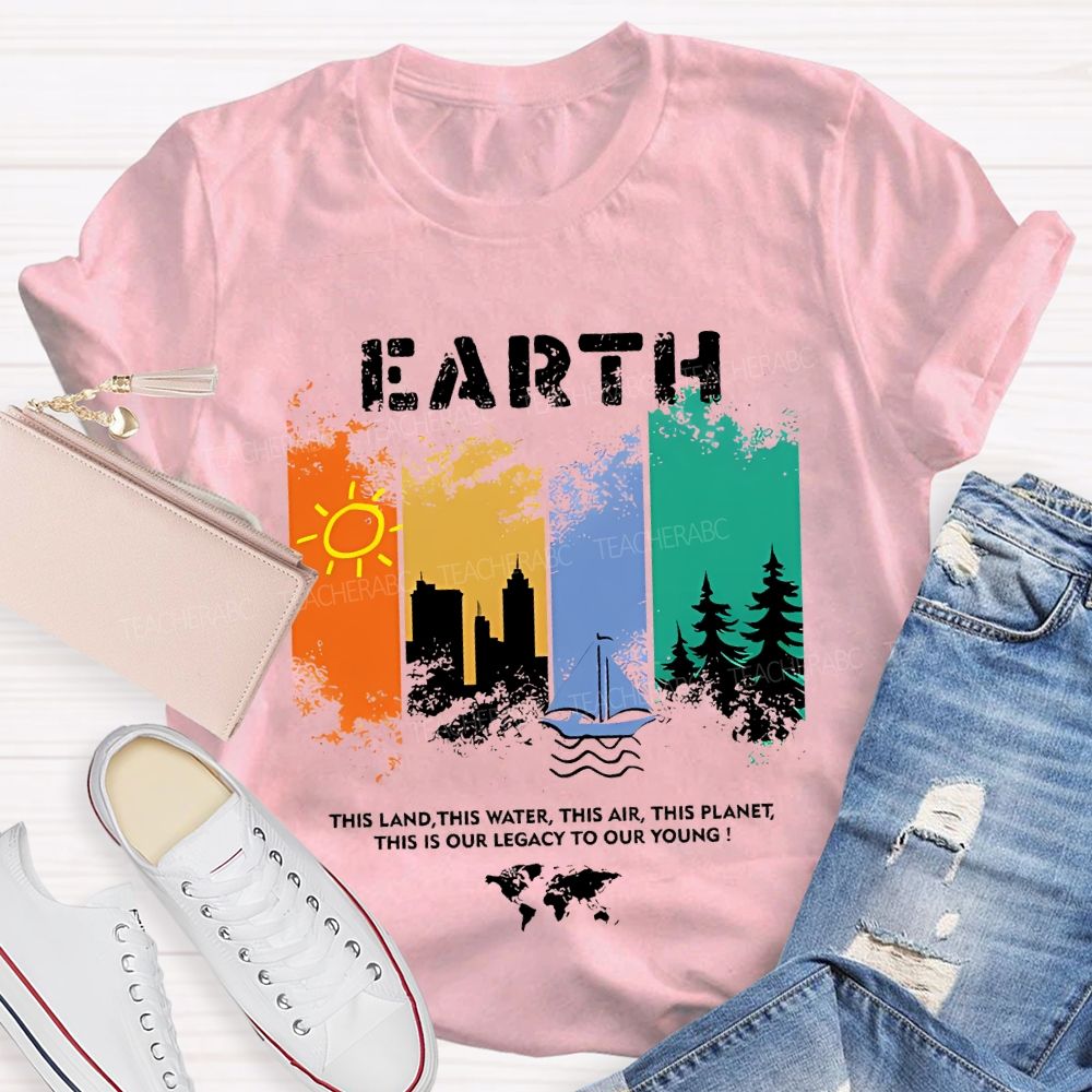 Earth This Land This Water This Air This Planet This Is Our Legacy To Our Young T-shirt