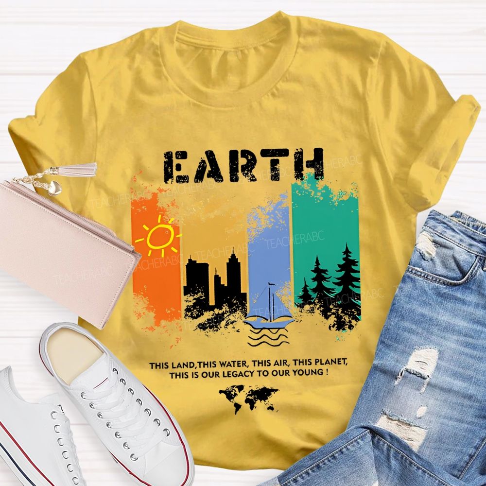 Earth This Land This Water This Air This Planet This Is Our Legacy To Our Young T-shirt