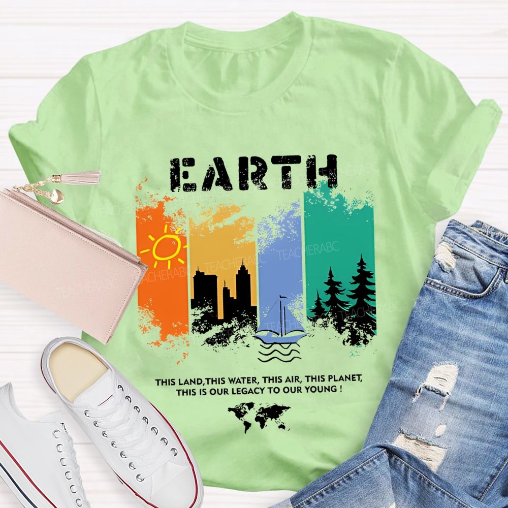 Earth This Land This Water This Air This Planet This Is Our Legacy To Our Young T-shirt