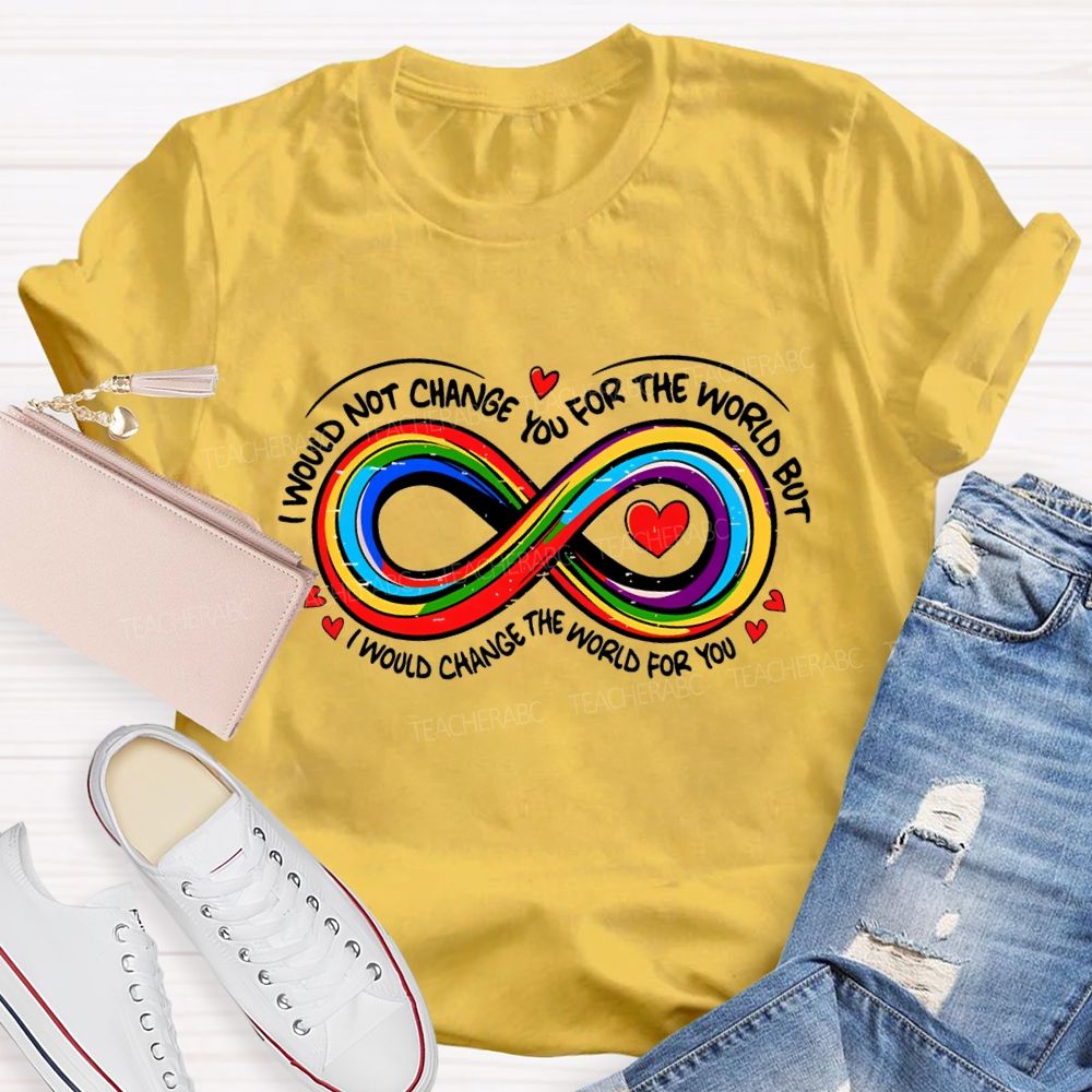 I Wouldn't Change You For The World But I Would Change The World For You Infinity Symbol Teacher T-shirt
