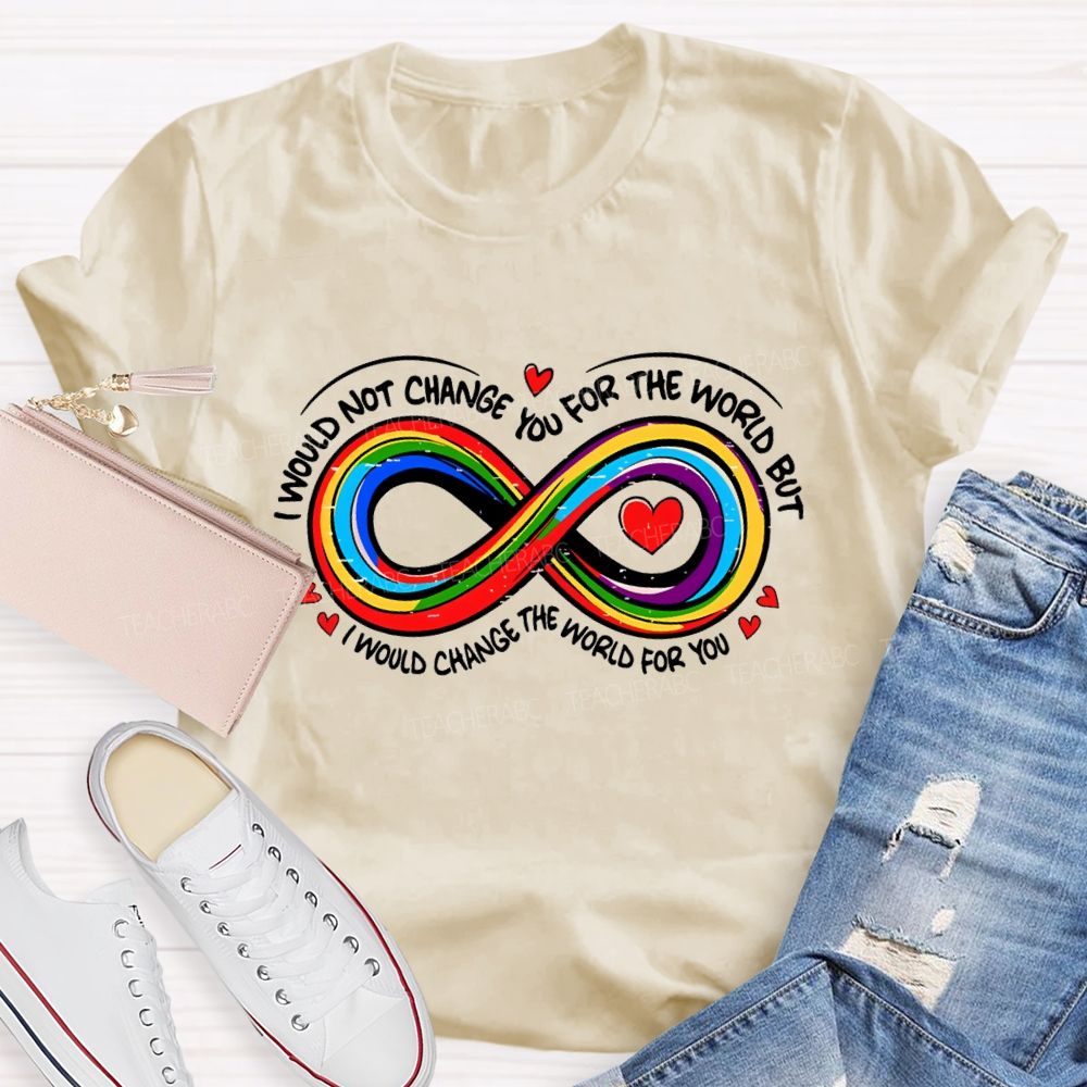 I Wouldn't Change You For The World But I Would Change The World For You Infinity Symbol Teacher T-shirt