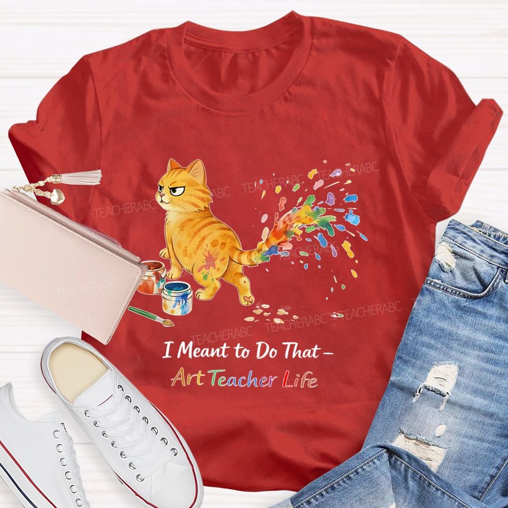 I Meant To Do That Art Teacher Life Teacher T-shirt