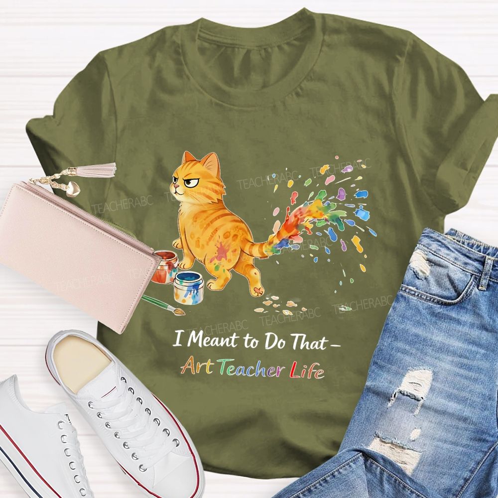 I Meant To Do That Art Teacher Life Teacher T-shirt