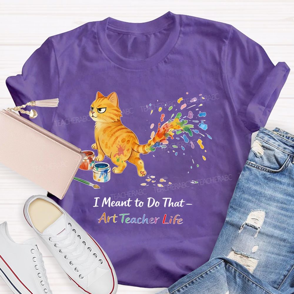 I Meant To Do That Art Teacher Life Teacher T-shirt