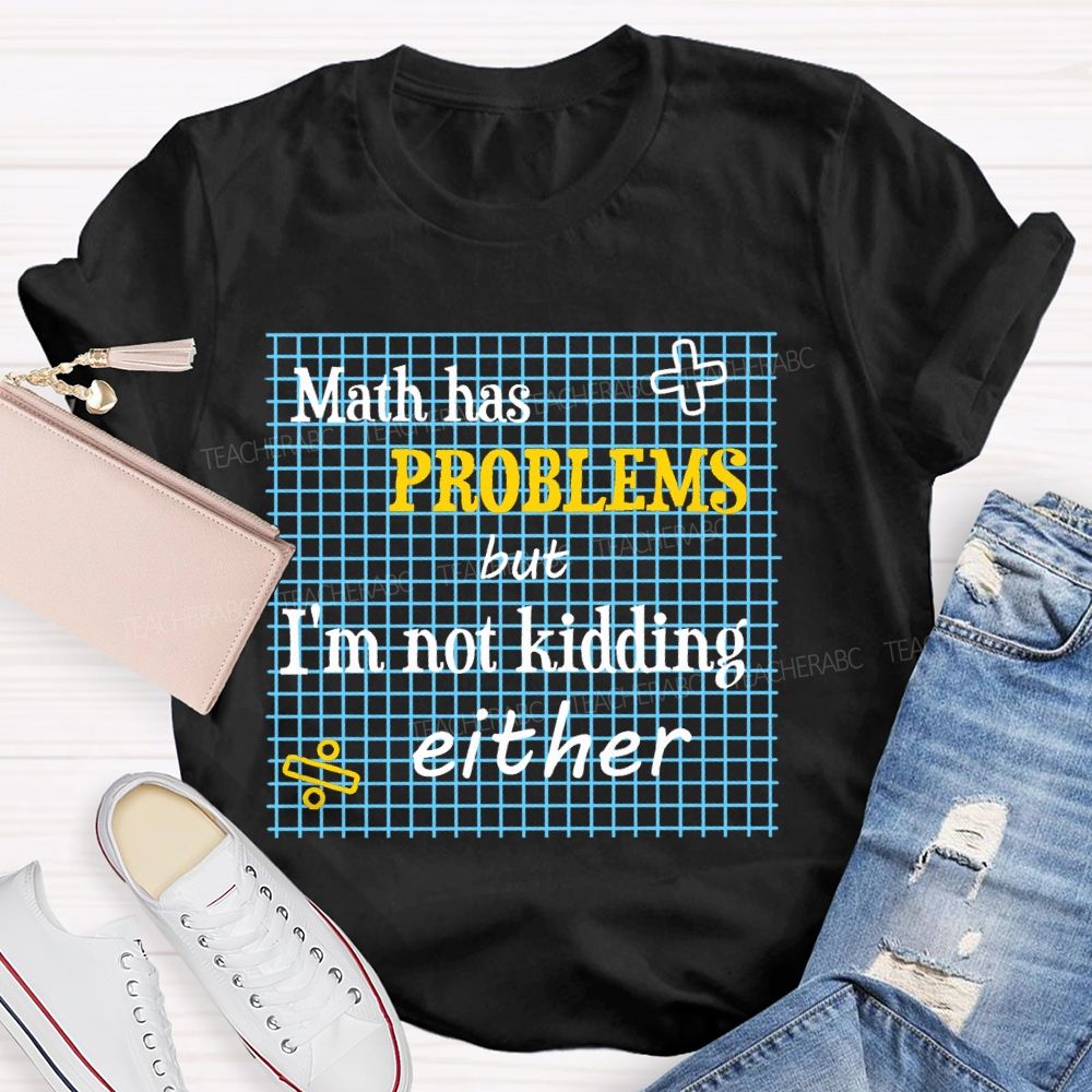 Math Has Problems But I'm Not Kidding Either Teacher T-shirt
