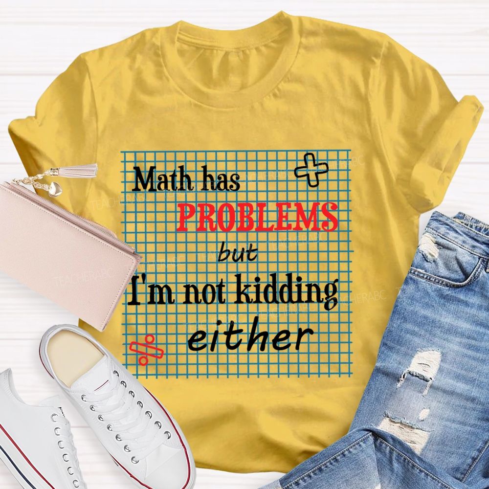 Math Has Problems But I'm Not Kidding Either Teacher T-shirt