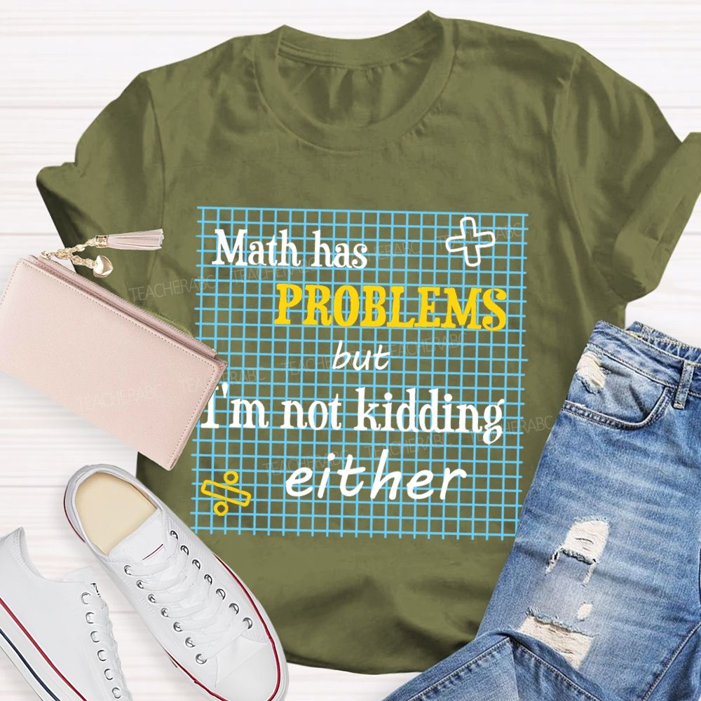 Math Has Problems But I'm Not Kidding Either Teacher T-shirt
