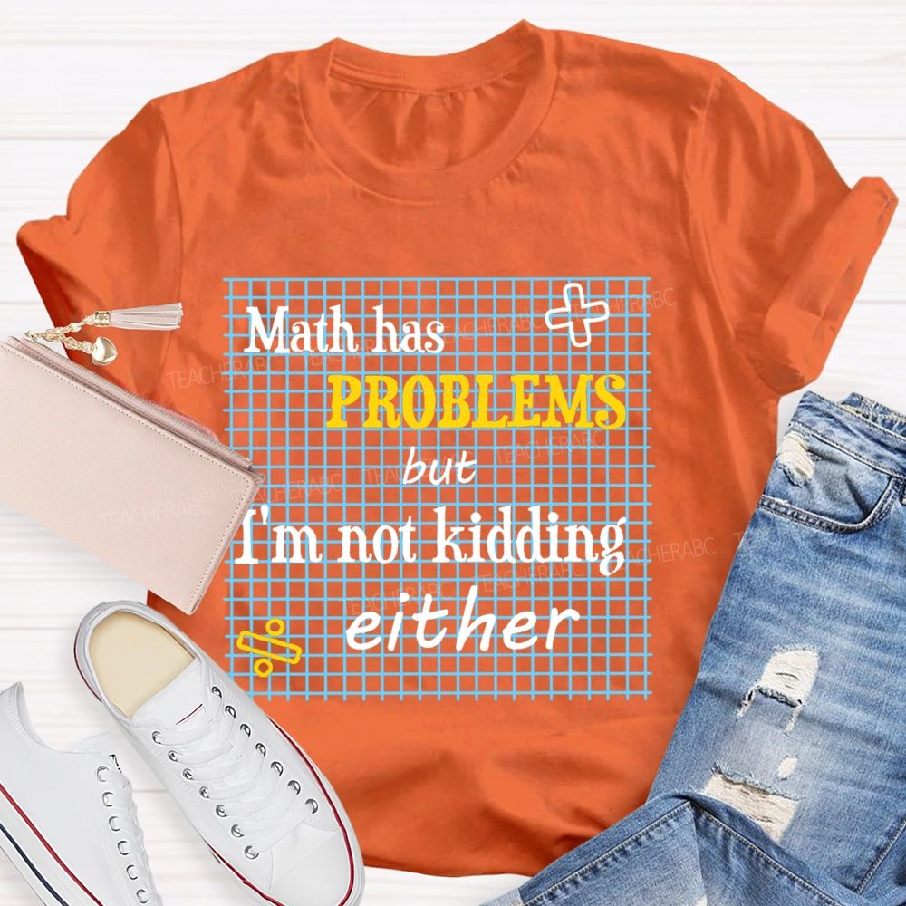 Math Has Problems But I'm Not Kidding Either Teacher T-shirt