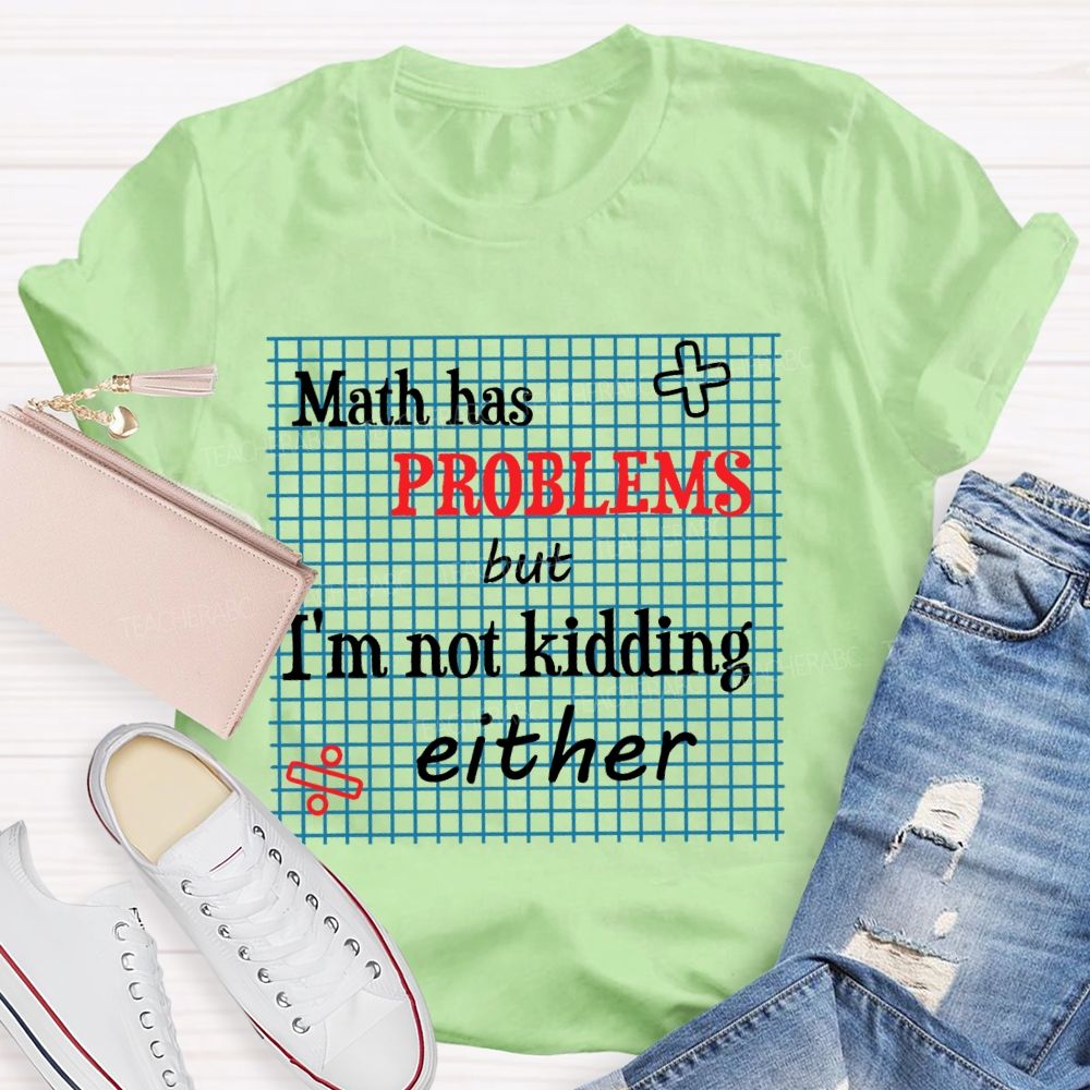 Math Has Problems But I'm Not Kidding Either Teacher T-shirt