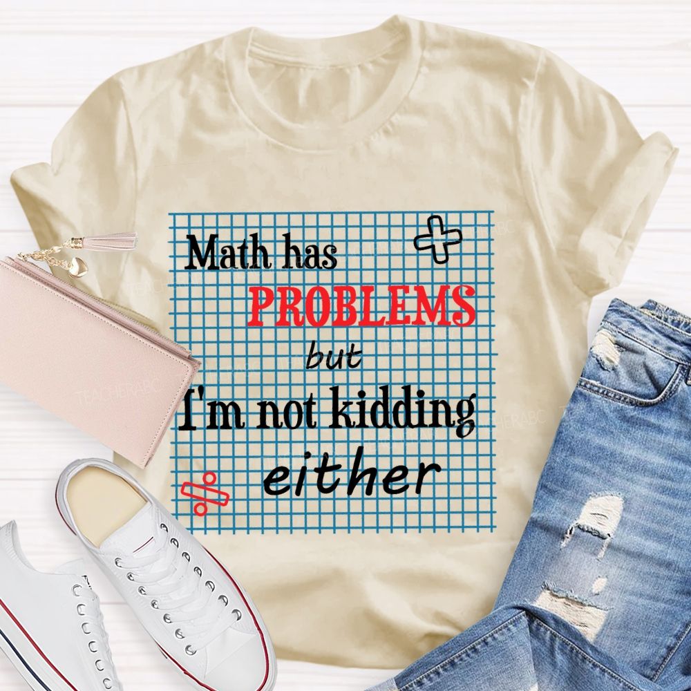 Math Has Problems But I'm Not Kidding Either Teacher T-shirt