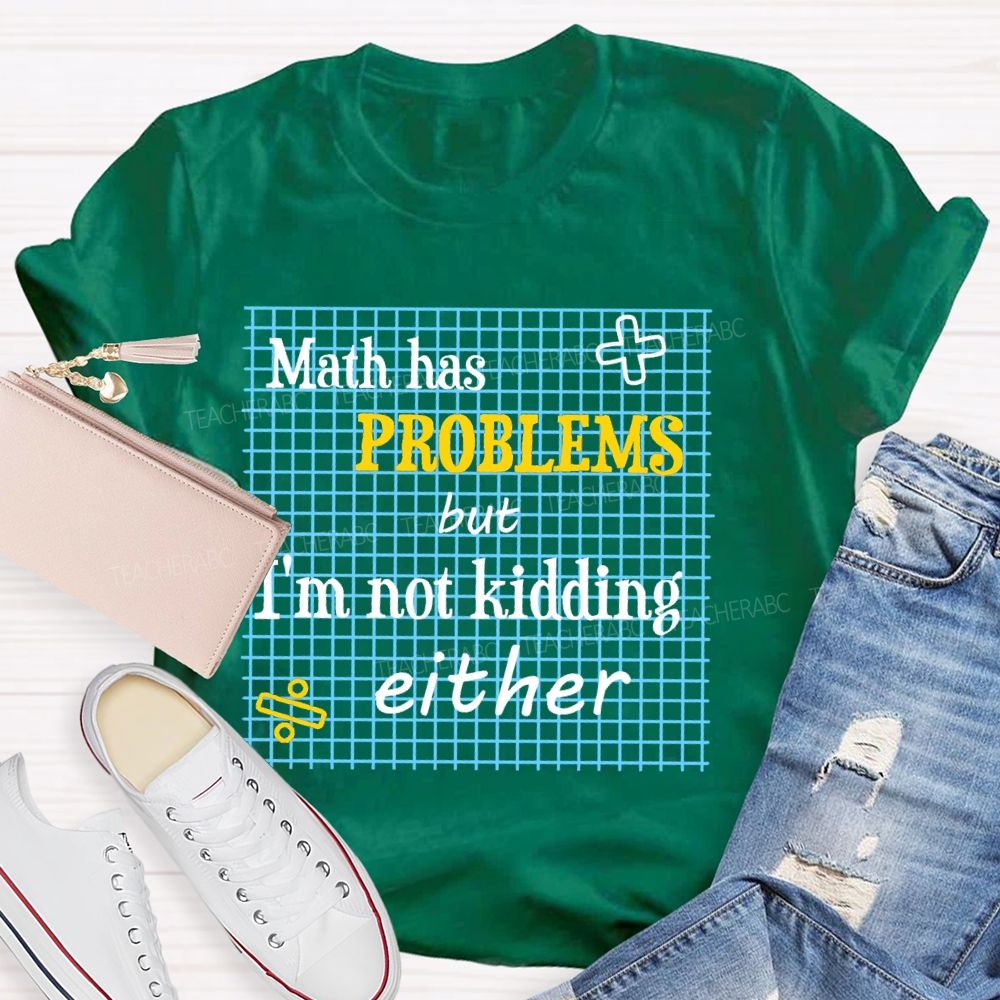 Math Has Problems But I'm Not Kidding Either Teacher T-shirt