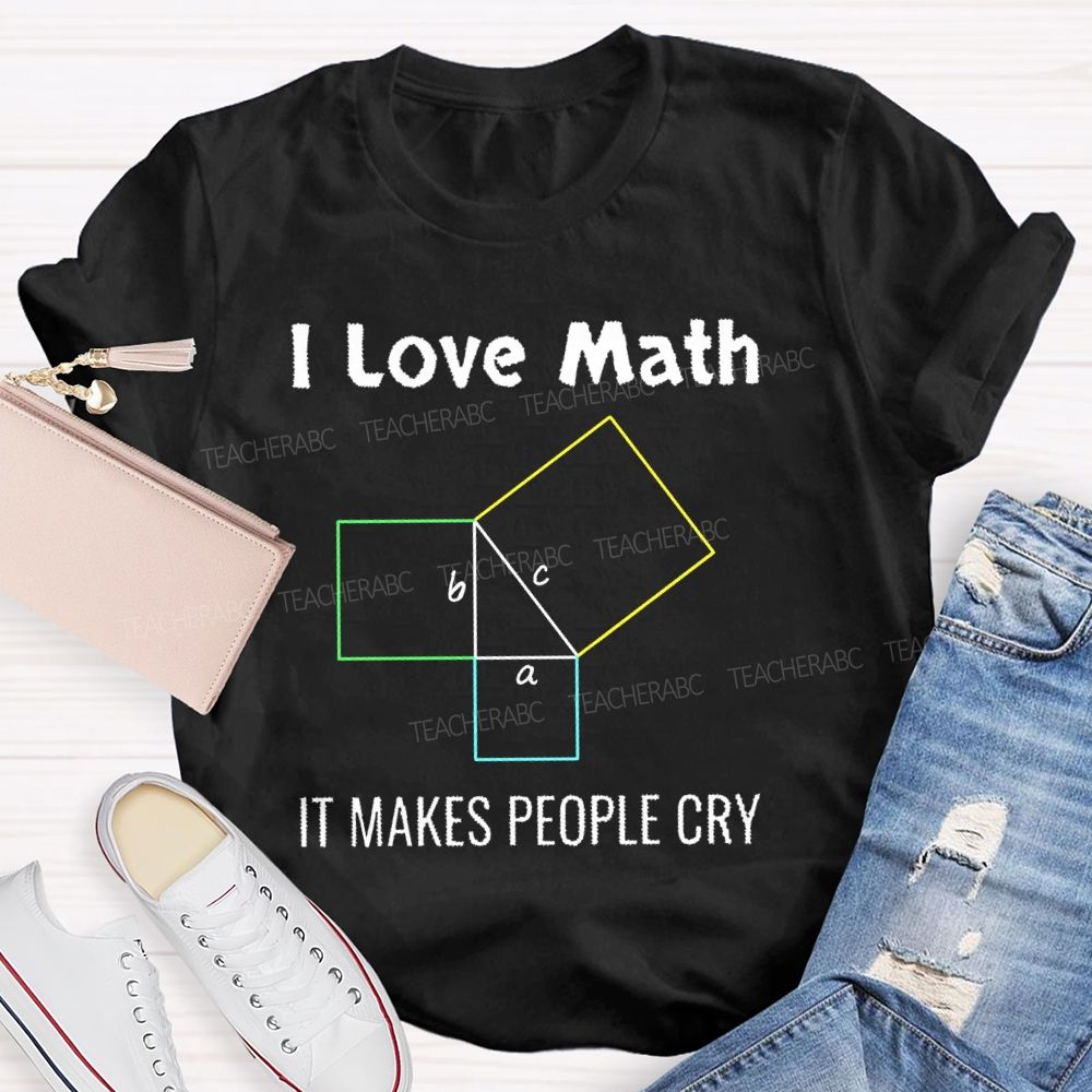 I Love Math It Makes People Cry Geometry Teacher T-shirt