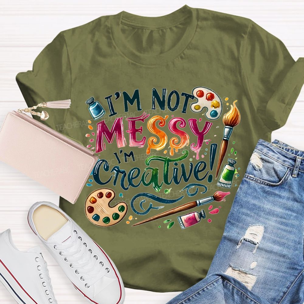 I'M Not Messy I'M Creative Art Teacher T-shirt