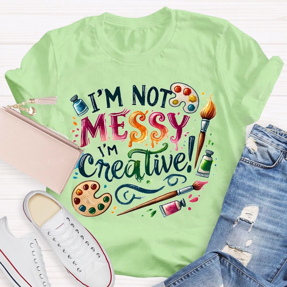 I'M Not Messy I'M Creative Art Teacher T-shirt