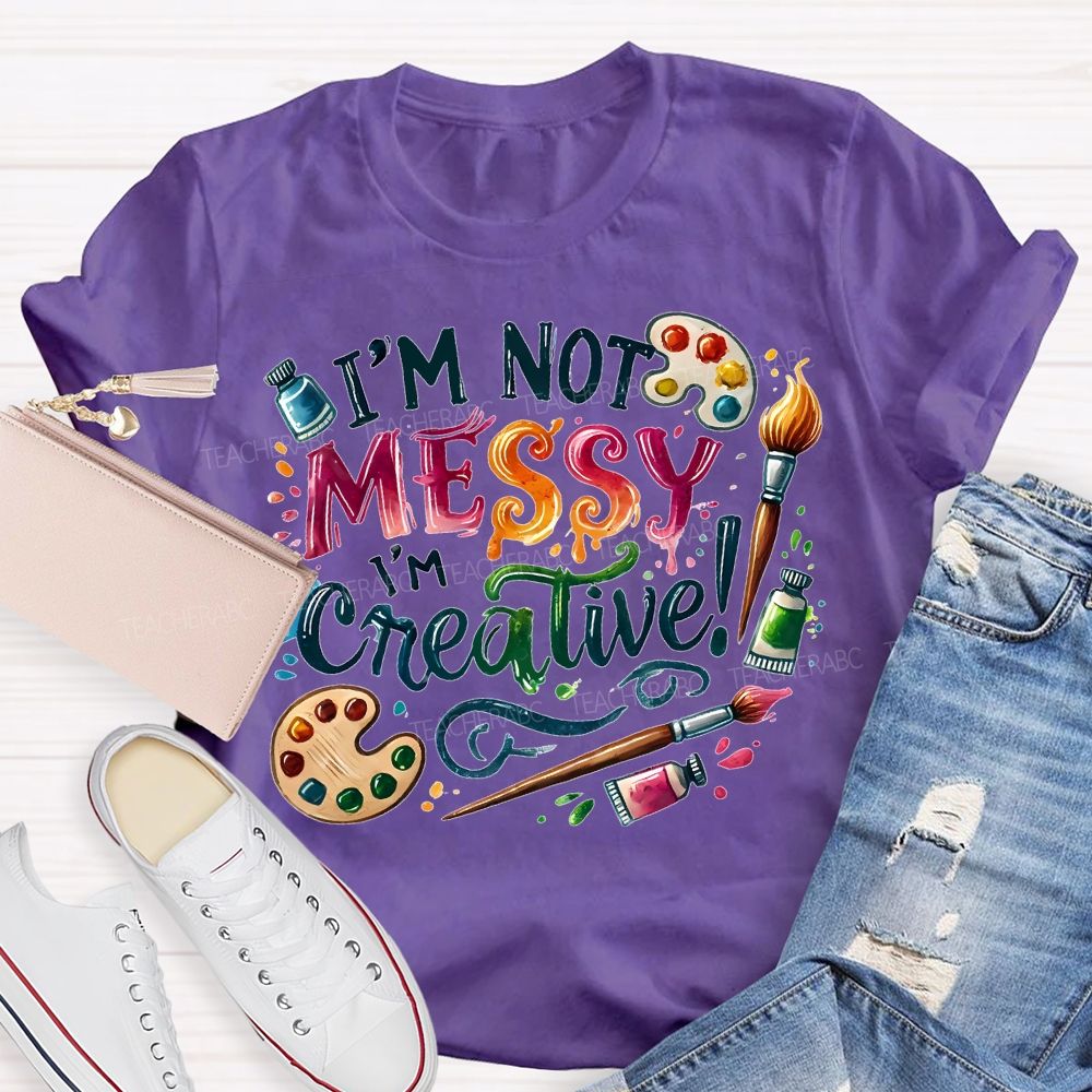 I'M Not Messy I'M Creative Art Teacher T-shirt