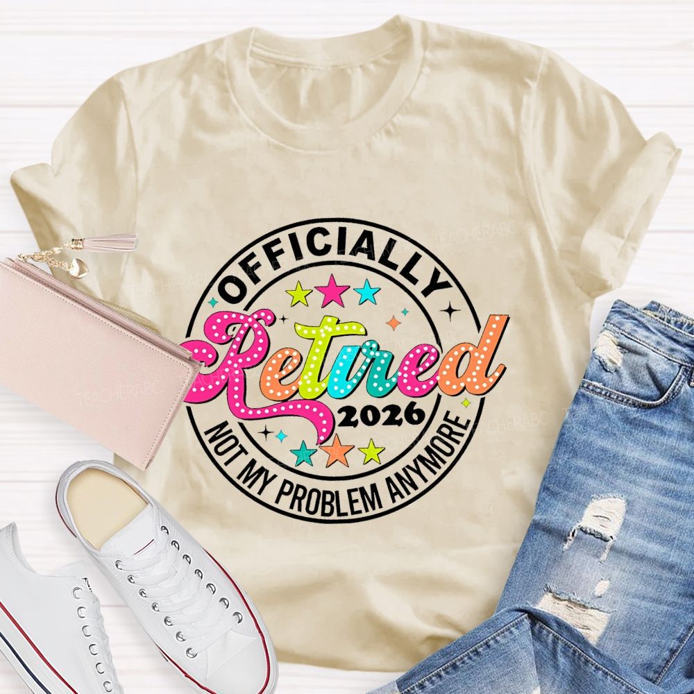Officially Retired 2026 Not My Problem Anymore Teacher T-shirt