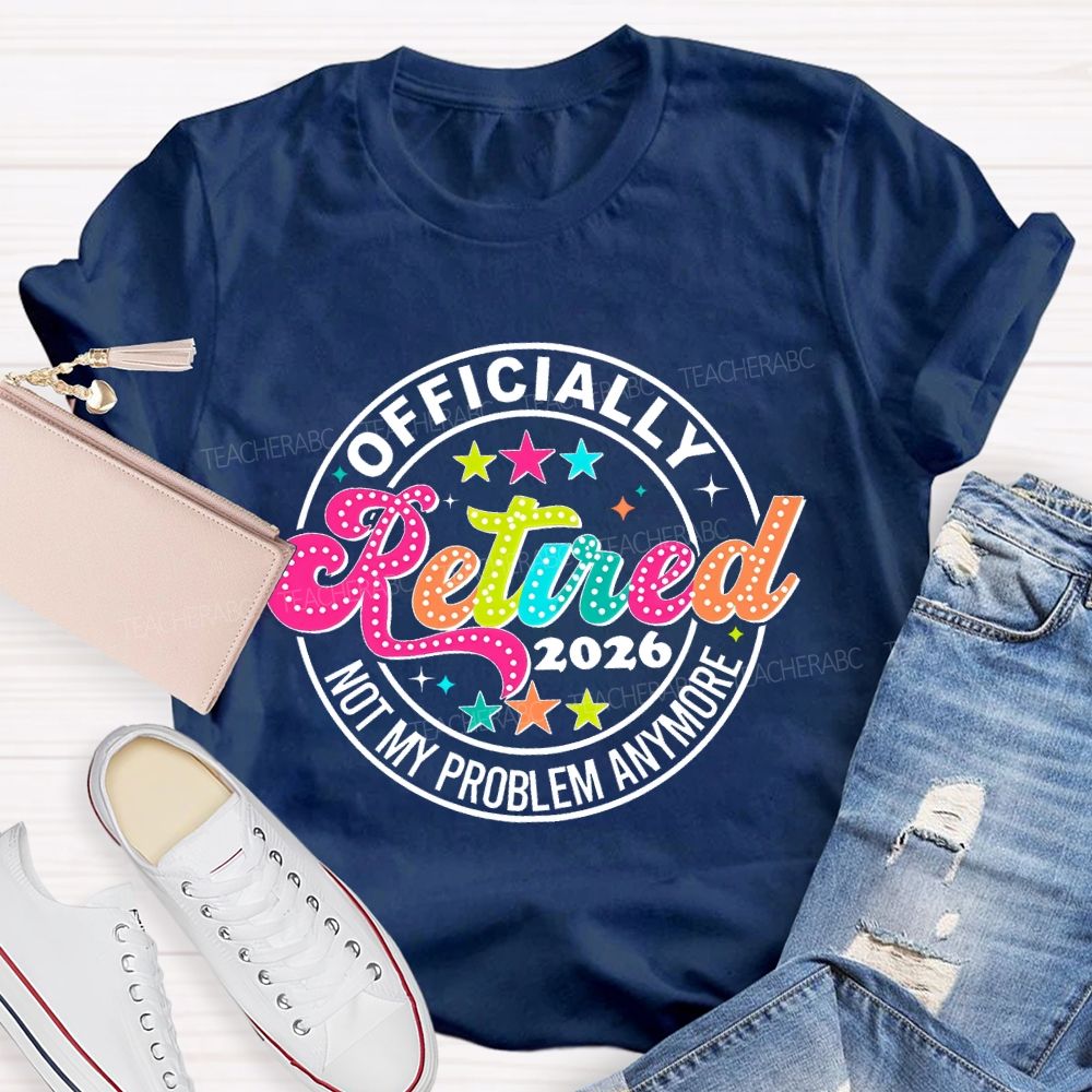 Officially Retired 2026 Not My Problem Anymore Teacher T-shirt