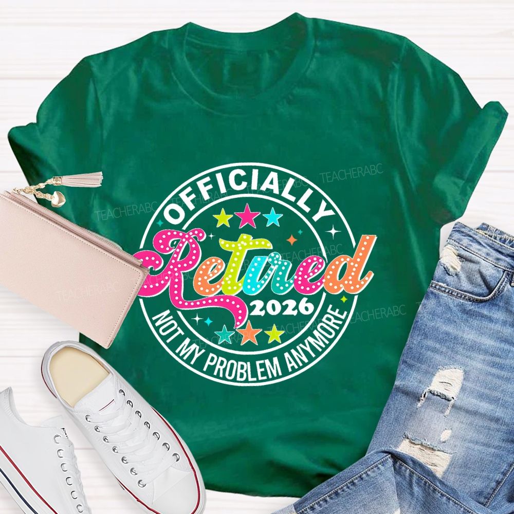 Officially Retired 2026 Not My Problem Anymore Teacher T-shirt