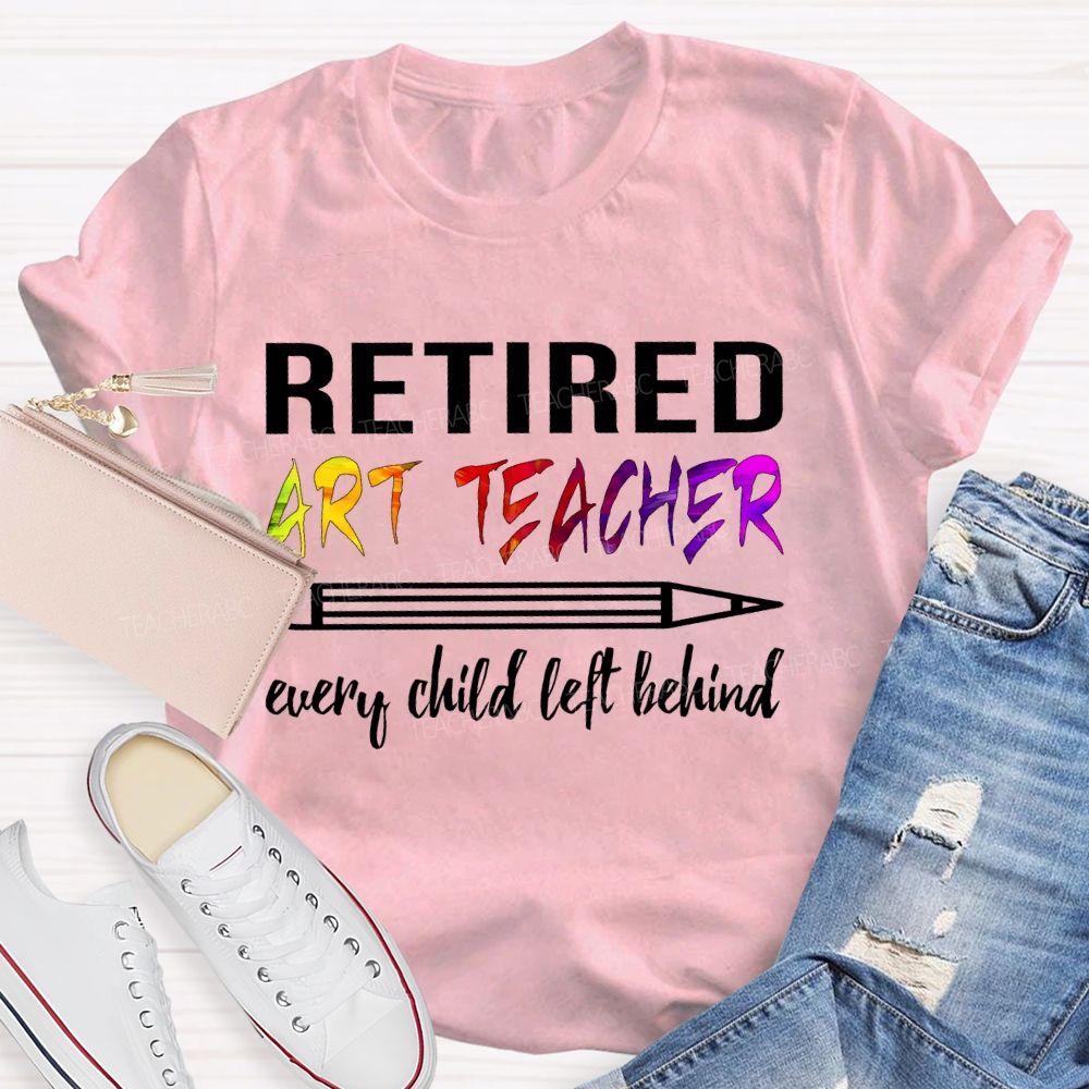 Retired Art Teacher Every Child Left Behind Graphic Teacher T-shirt