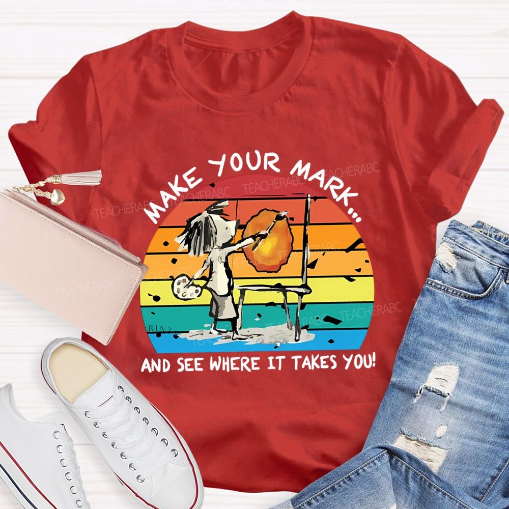 Make Your Mark And See Where It Takes You Teacher T-shirt