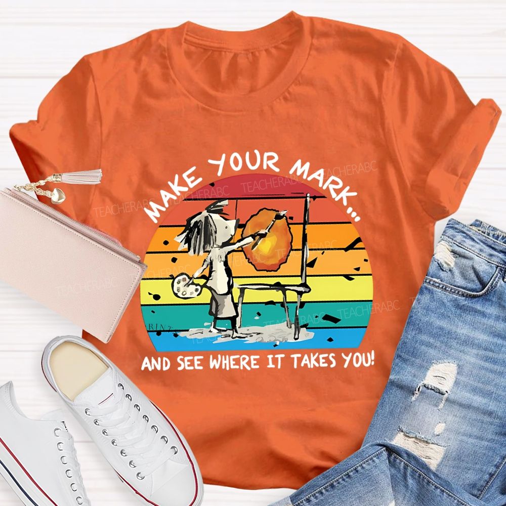 Make Your Mark And See Where It Takes You Teacher T-shirt