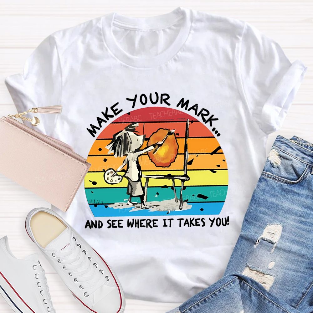 Make Your Mark And See Where It Takes You Teacher T-shirt