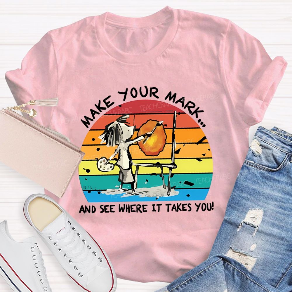 Make Your Mark And See Where It Takes You Teacher T-shirt