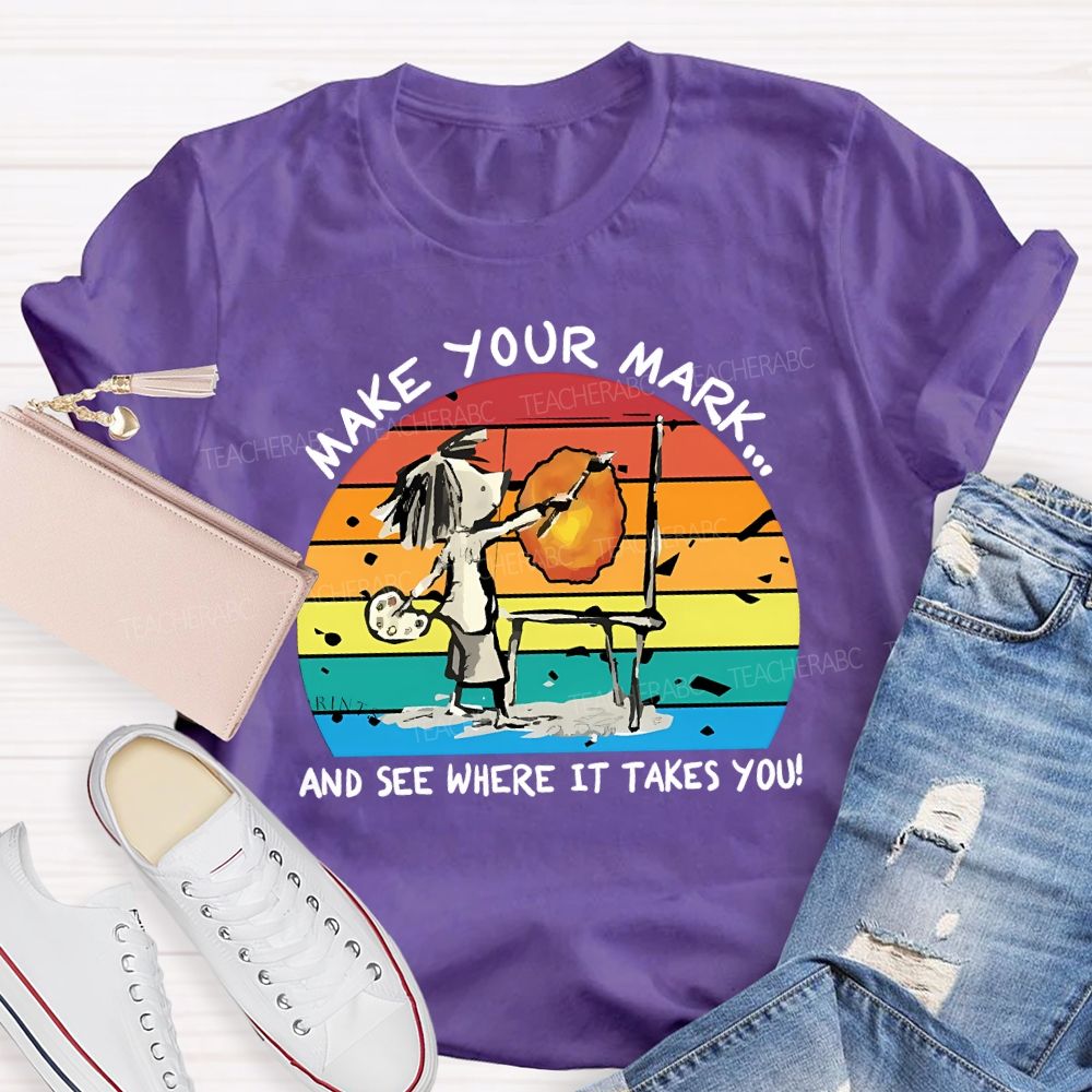 Make Your Mark And See Where It Takes You Teacher T-shirt