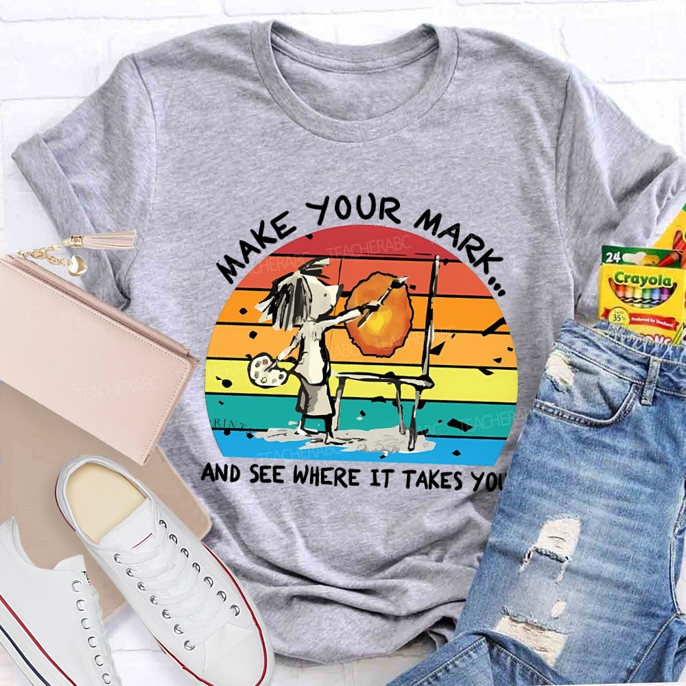 Make Your Mark And See Where It Takes You Teacher T-shirt
