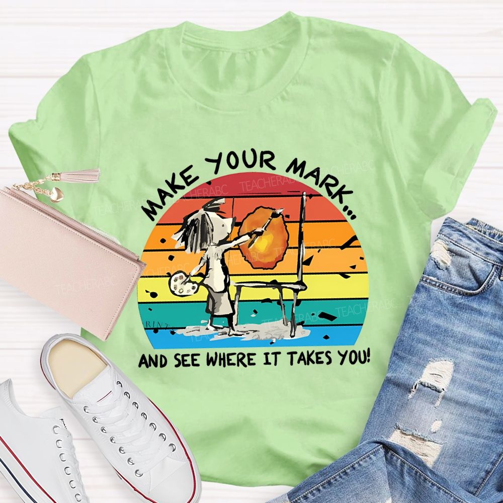 Make Your Mark And See Where It Takes You Teacher T-shirt