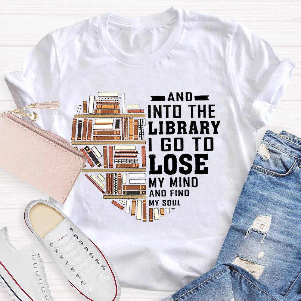 And Into The Library I Go To Lose My Mind And Find My Soul Teacher T-shirt