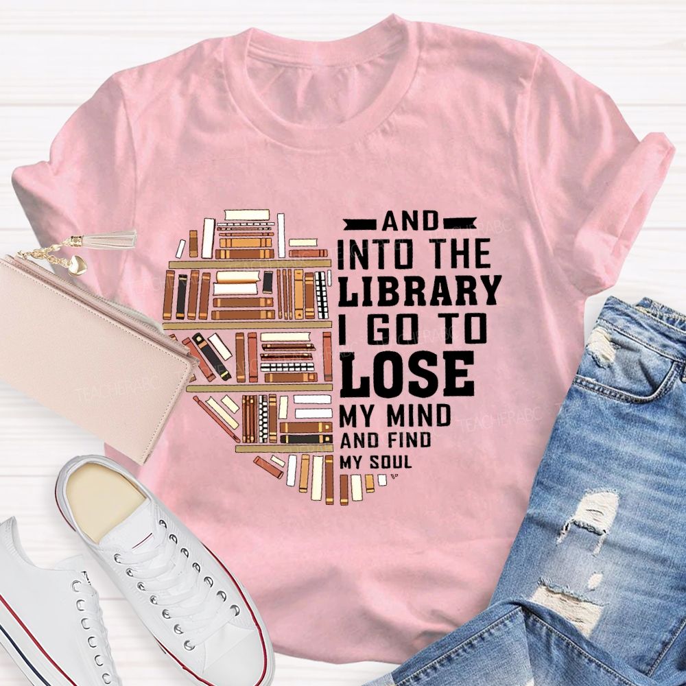 And Into The Library I Go To Lose My Mind And Find My Soul Teacher T-shirt