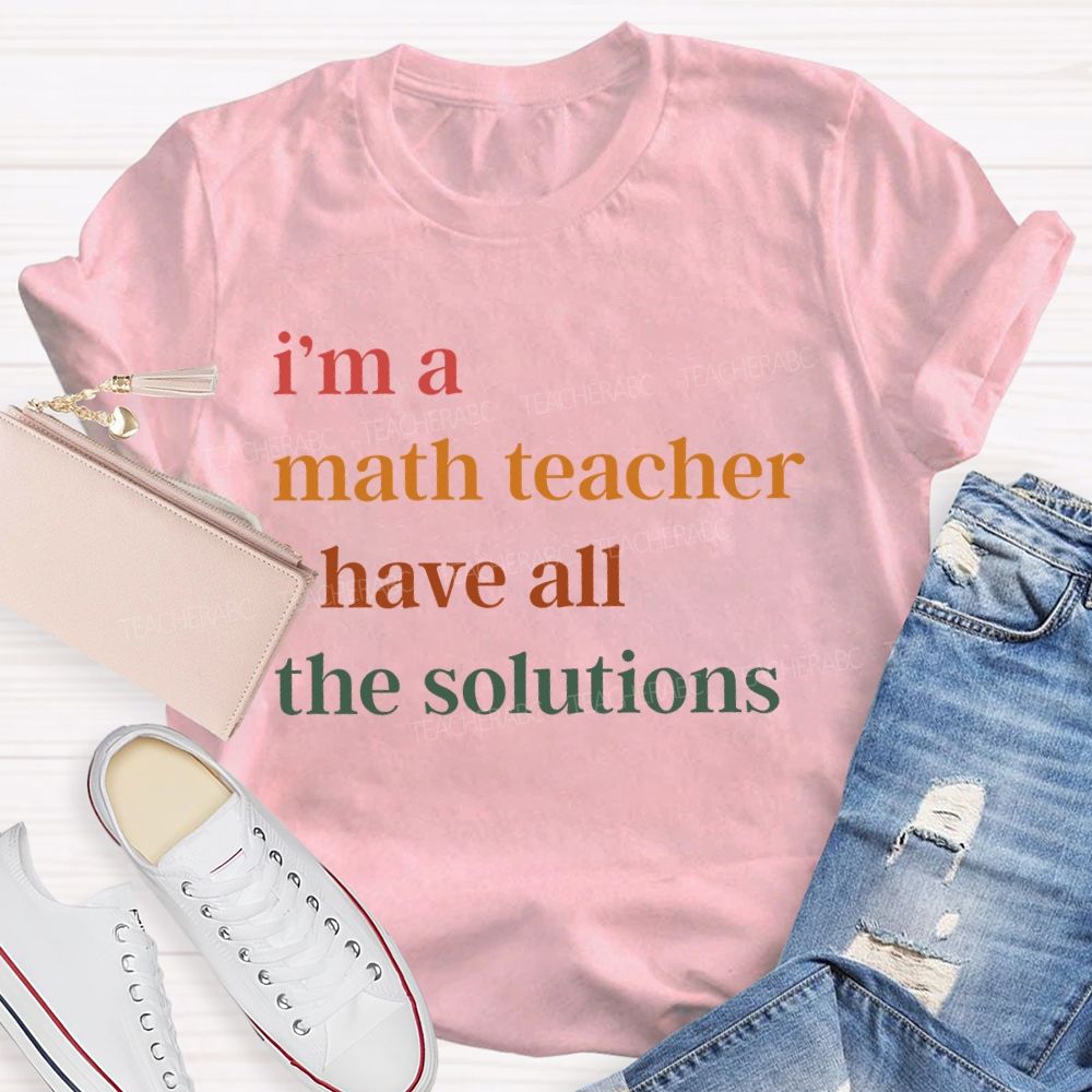 I'm A Math Teacher I Have All The Solutions Teacher T-shirt