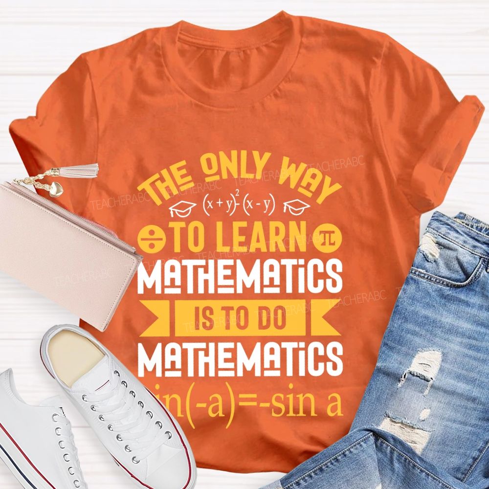 The Only Way To Learn Mathematics Is To Do Teacher T-shirt