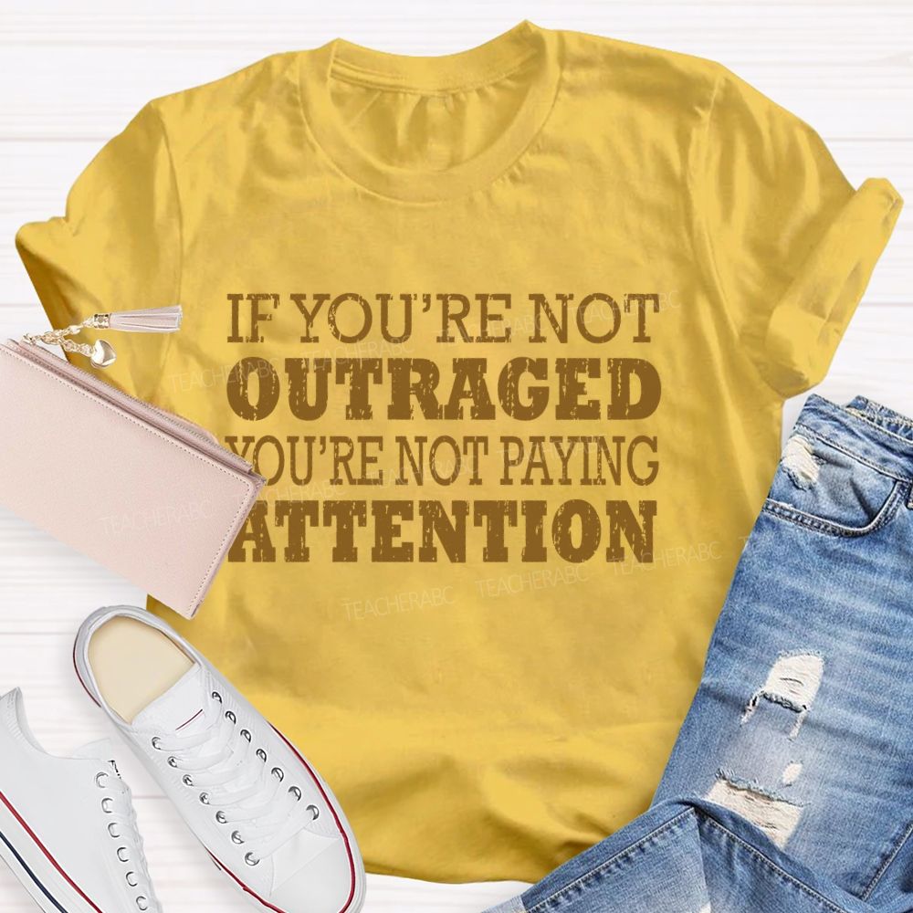 If You're Not Outraged You'Re Not Paying Attention Teacher T-shirt