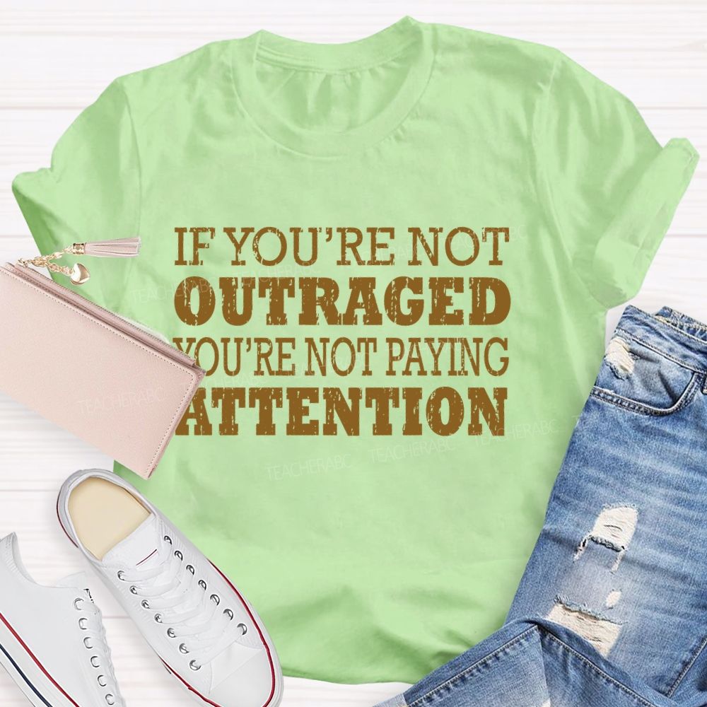 If You're Not Outraged You'Re Not Paying Attention Teacher T-shirt