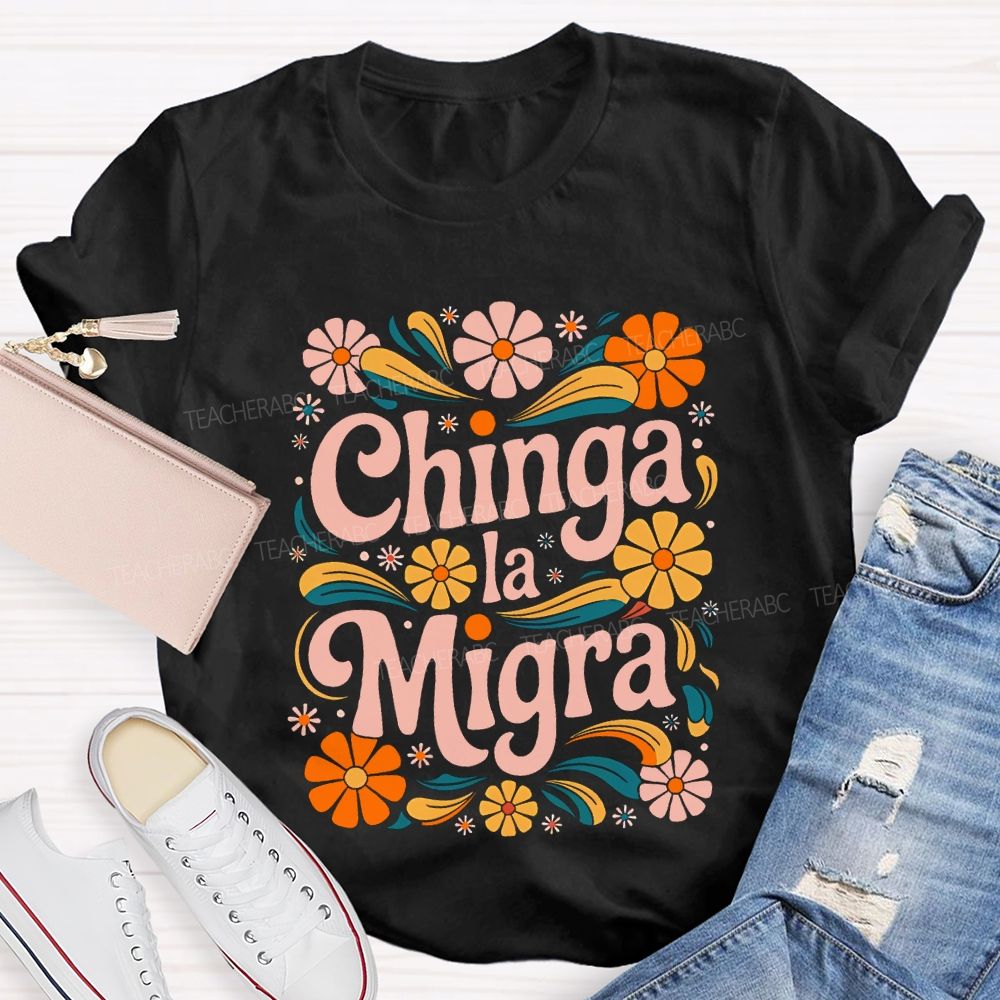 Chinga La Migra Colorful Flowers Teacher T-shirt