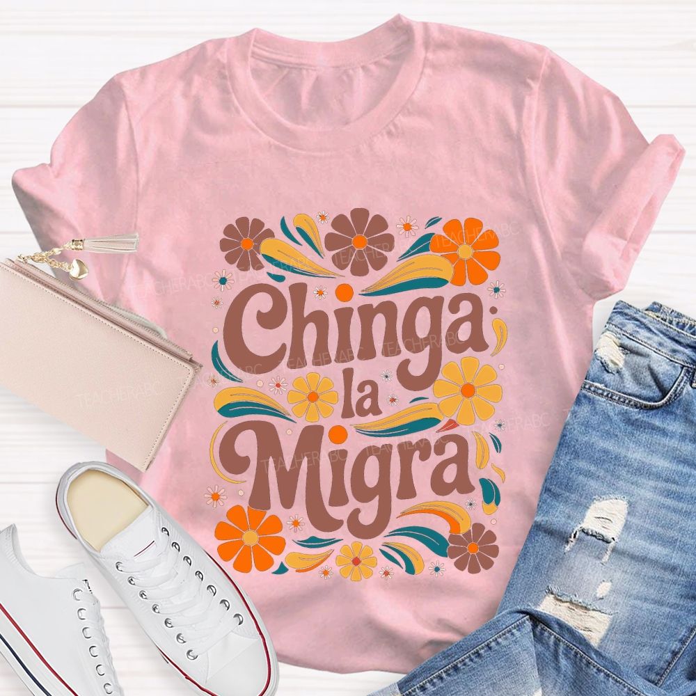 Chinga La Migra Colorful Flowers Teacher T-shirt