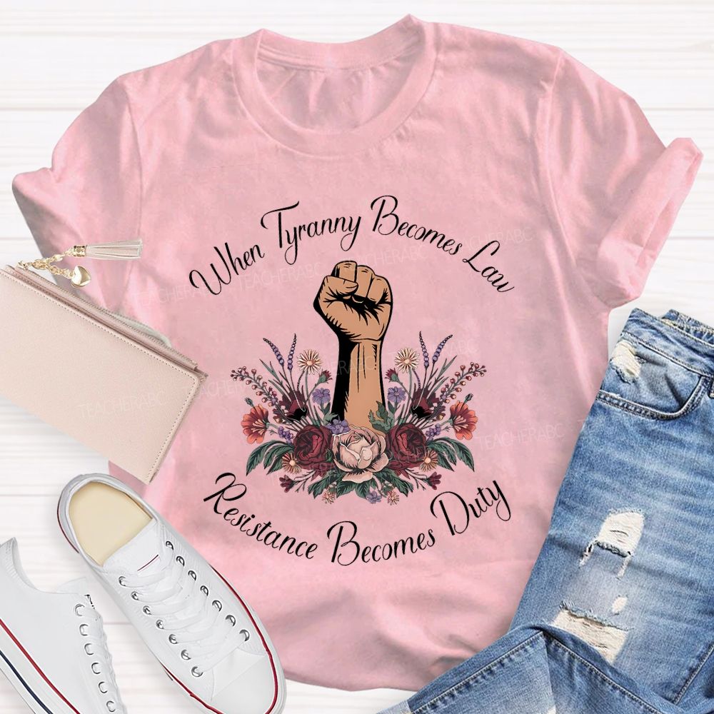 When Tyranny Becomes Law Resistance Becomes Duty Teacher T-shirt
