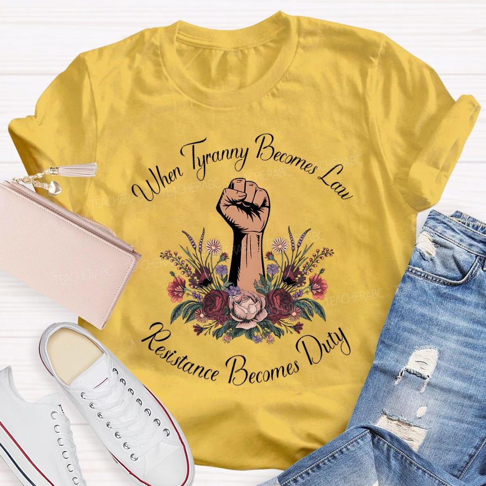 When Tyranny Becomes Law Resistance Becomes Duty Teacher T-shirt