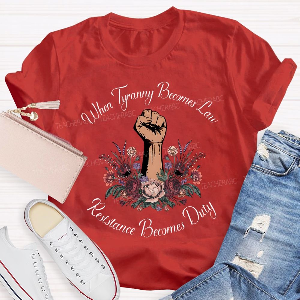 When Tyranny Becomes Law Resistance Becomes Duty Teacher T-shirt