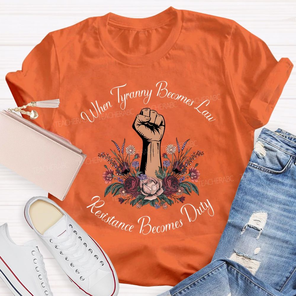 When Tyranny Becomes Law Resistance Becomes Duty Teacher T-shirt